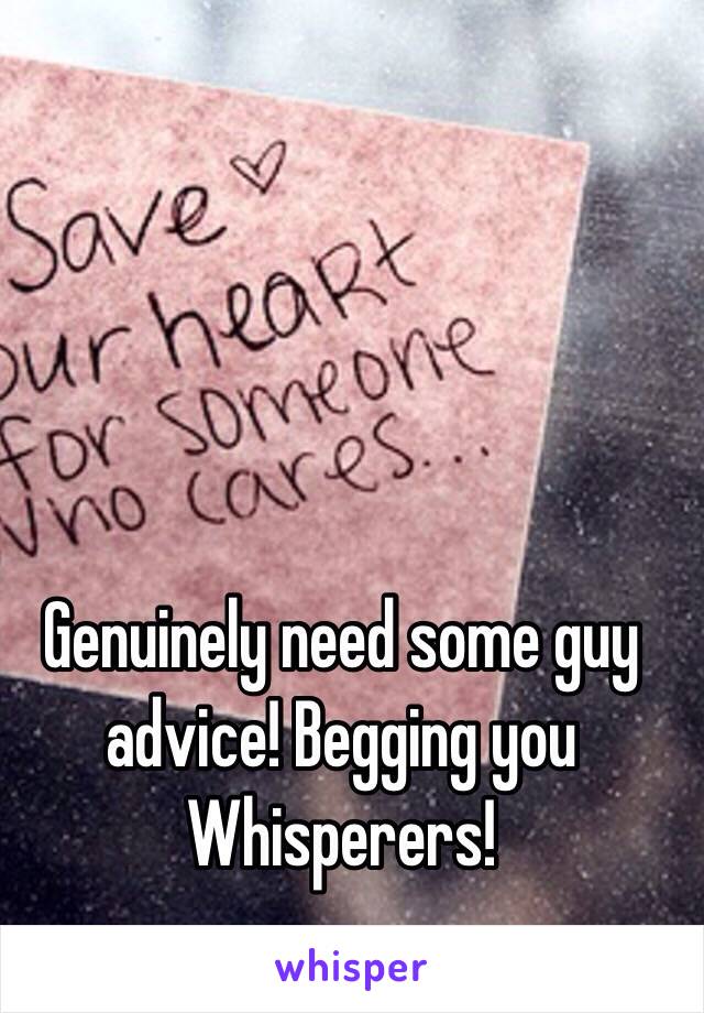 Genuinely need some guy advice! Begging you Whisperers! 