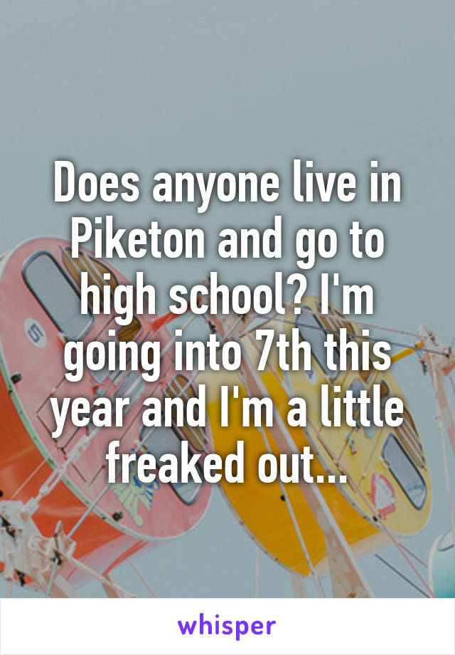 Does anyone live in Piketon and go to high school? I'm going into 7th this year and I'm a little freaked out...