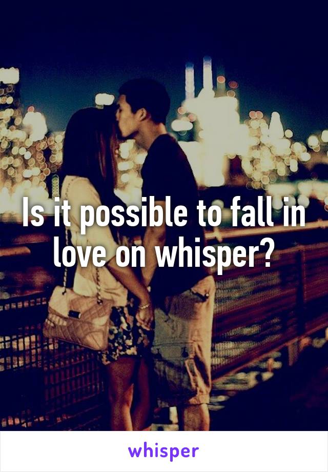 Is it possible to fall in love on whisper?