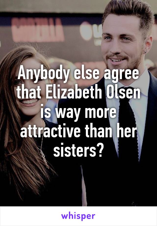 Anybody else agree that Elizabeth Olsen is way more attractive than her sisters?