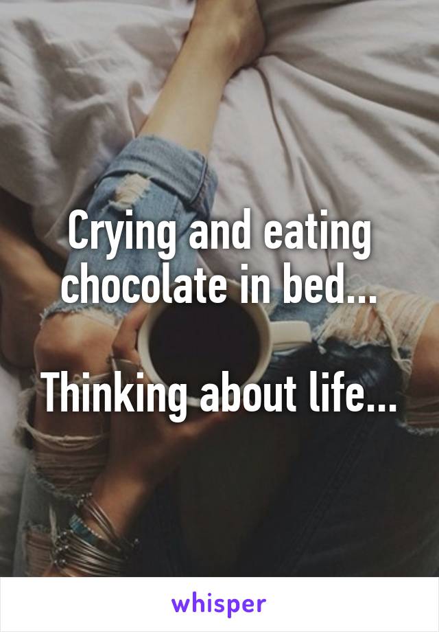 Crying and eating chocolate in bed...

Thinking about life...