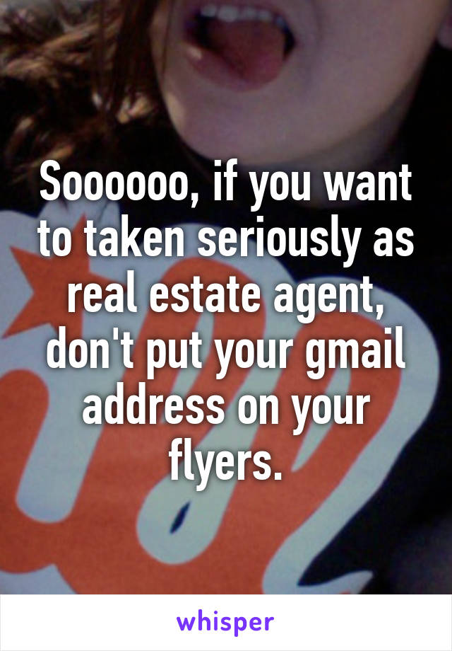 Soooooo, if you want to taken seriously as real estate agent, don't put your gmail address on your flyers.