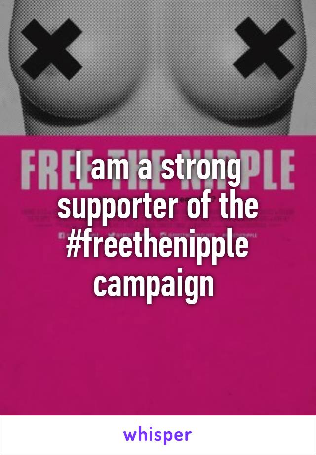 I am a strong supporter of the #freethenipple campaign 