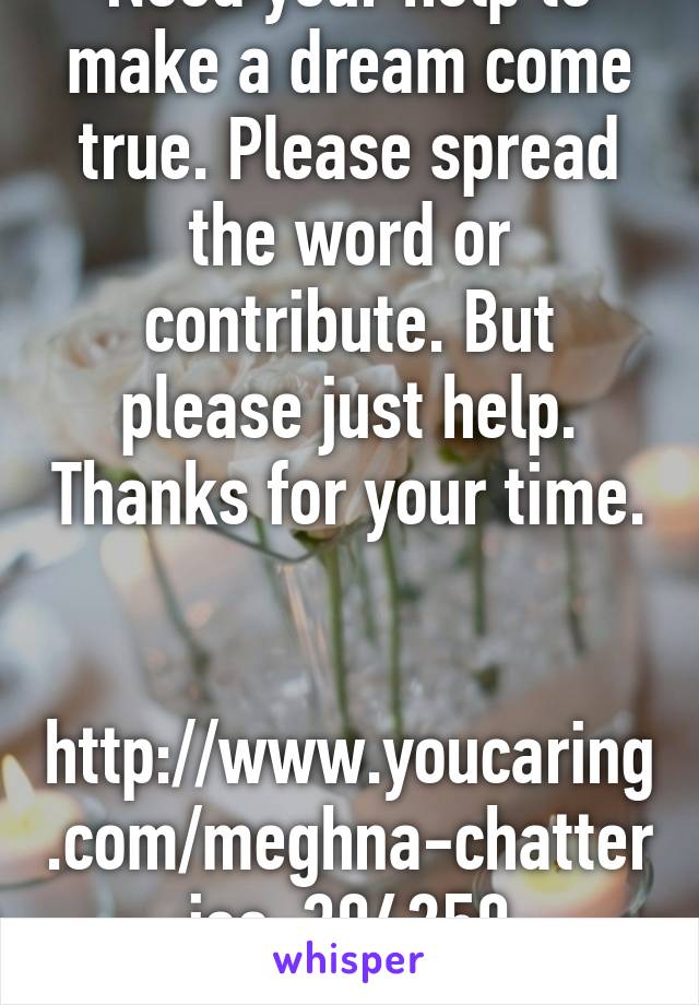 Need your help to make a dream come true. Please spread the word or contribute. But please just help. Thanks for your time. 

http://www.youcaring.com/meghna-chatterjee-394250
