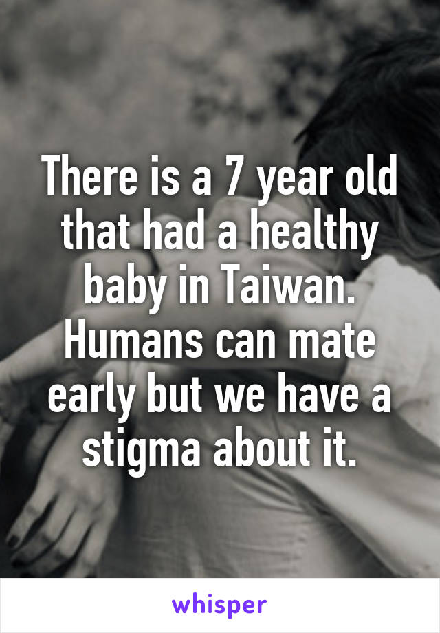 There is a 7 year old that had a healthy baby in Taiwan. Humans can mate early but we have a stigma about it.