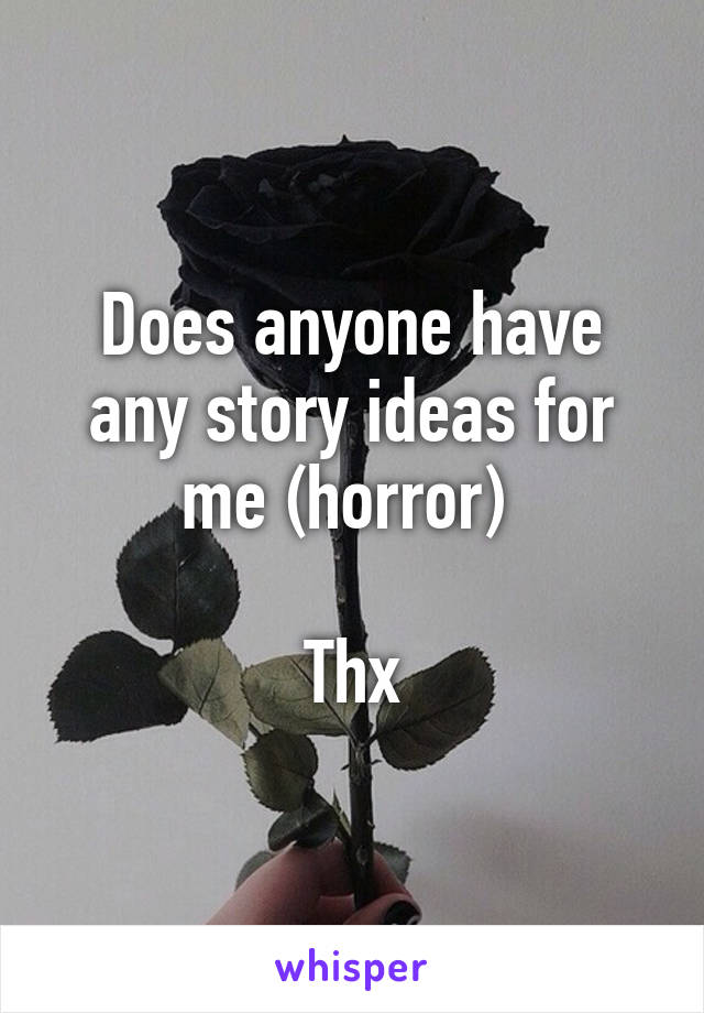 Does anyone have any story ideas for me (horror) 

Thx