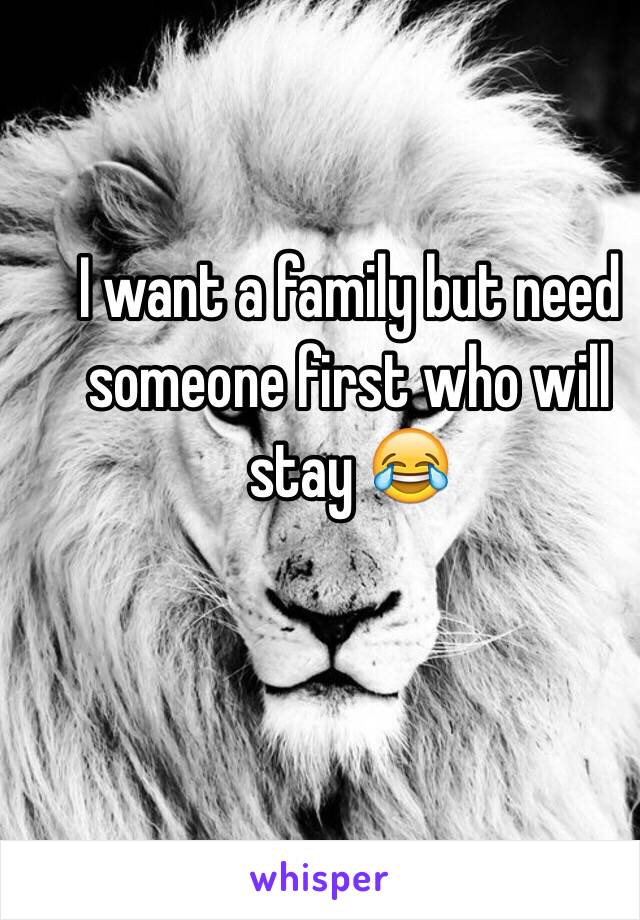 I want a family but need someone first who will stay 😂