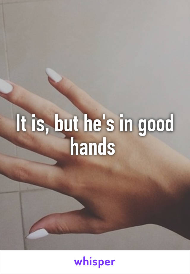It is, but he's in good hands 