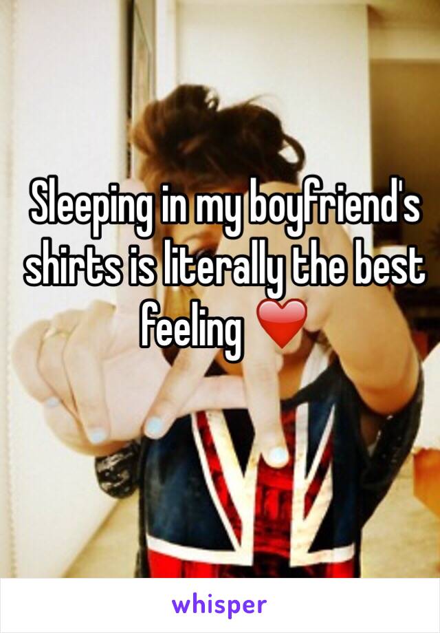 Sleeping in my boyfriend's shirts is literally the best feeling ❤️