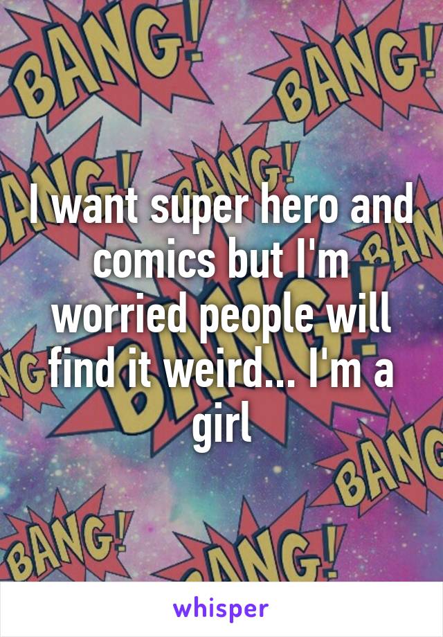 I want super hero and comics but I'm worried people will find it weird... I'm a girl