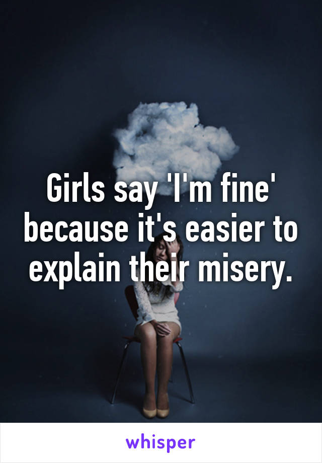 Girls say 'I'm fine' because it's easier to explain their misery.