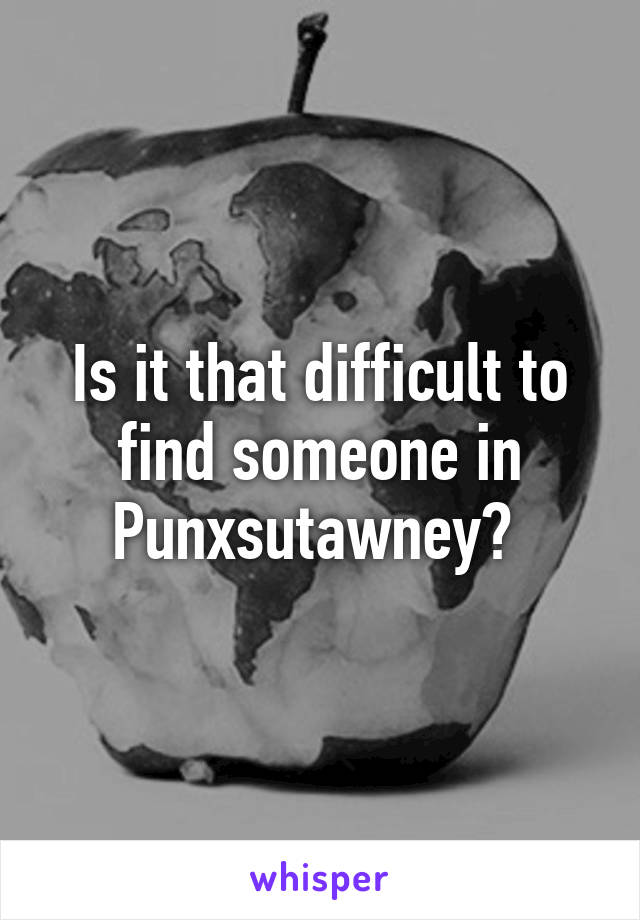 Is it that difficult to find someone in Punxsutawney? 
