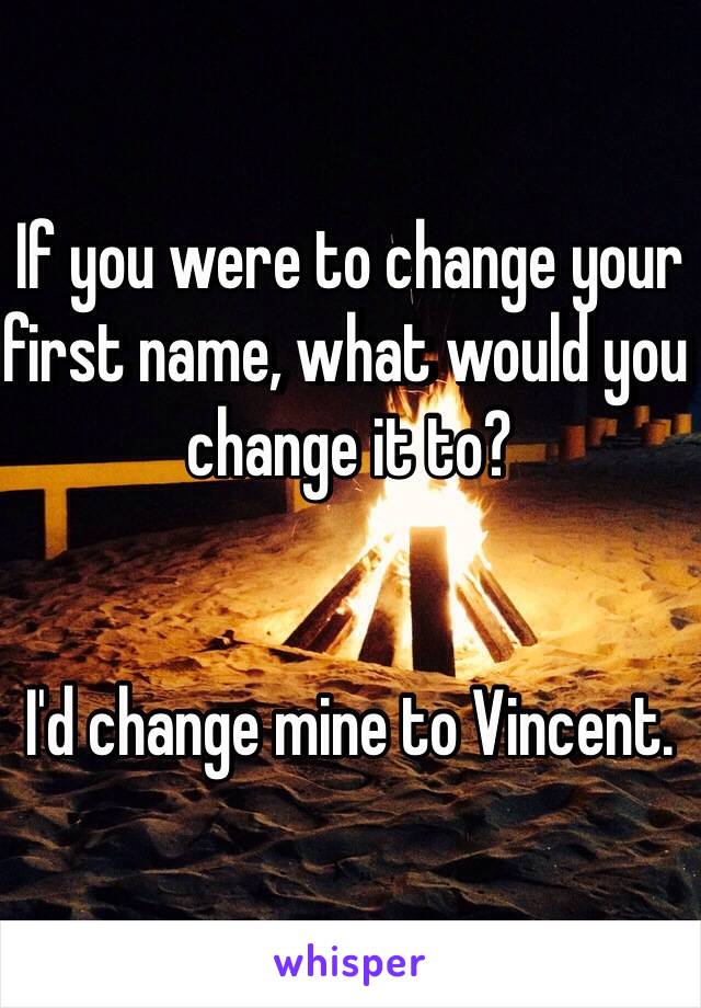 If you were to change your first name, what would you change it to?


I'd change mine to Vincent. 