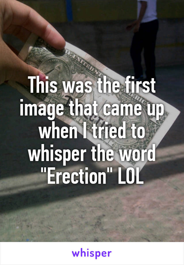 This was the first image that came up when I tried to whisper the word "Erection" LOL
