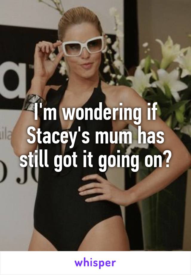 I'm wondering if Stacey's mum has still got it going on?