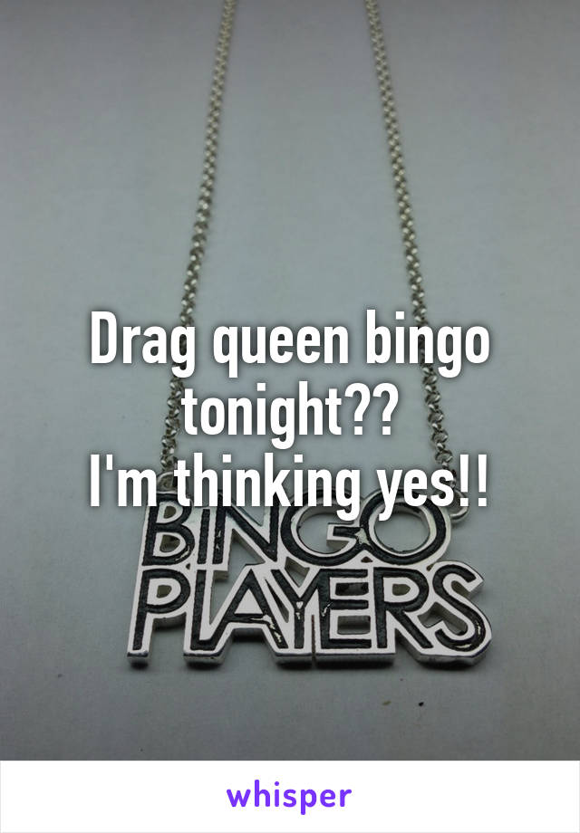 Drag queen bingo tonight??
I'm thinking yes!!