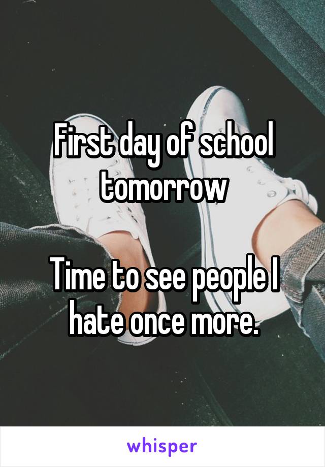 First day of school tomorrow

Time to see people I hate once more.