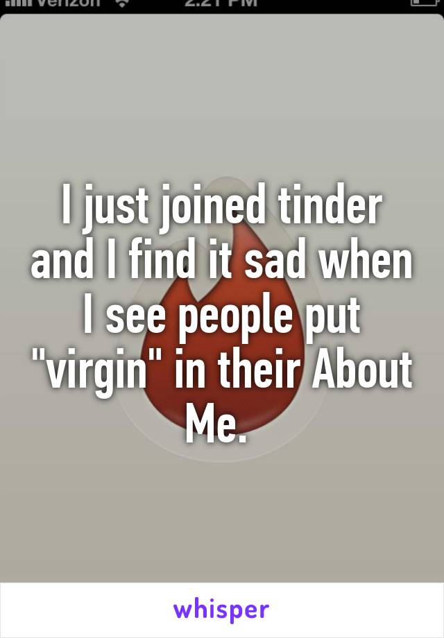 I just joined tinder and I find it sad when I see people put "virgin" in their About Me. 