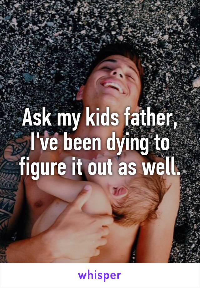 Ask my kids father, I've been dying to figure it out as well.