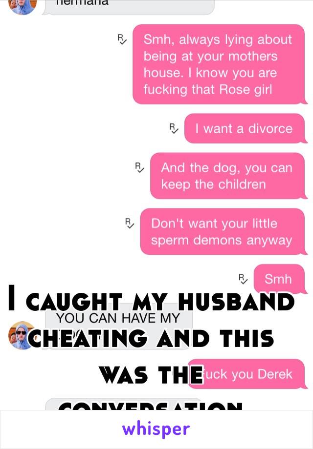 I caught my husband cheating and this was the conversation