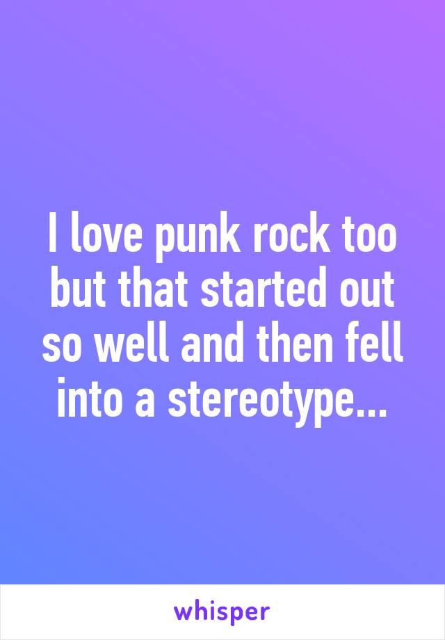 I love punk rock too but that started out so well and then fell into a stereotype...