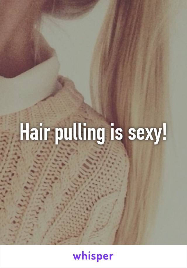 Hair pulling is sexy!