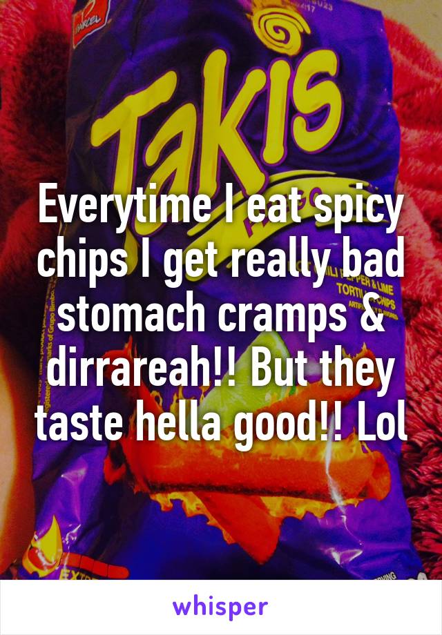 Everytime I eat spicy chips I get really bad stomach cramps & dirrareah!! But they taste hella good!! Lol