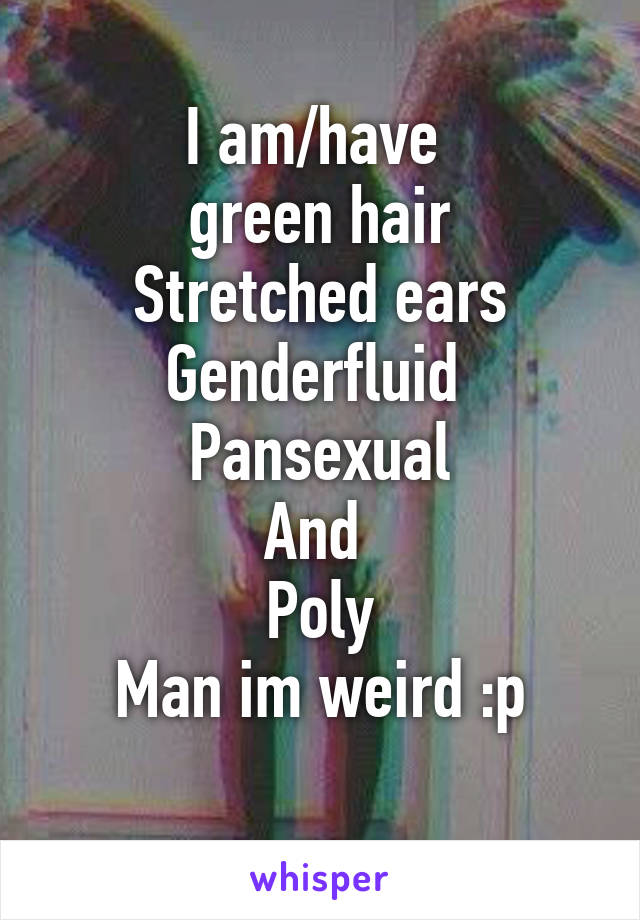 I am/have 
 green hair 
Stretched ears
Genderfluid 
Pansexual
And 
Poly
Man im weird :p
