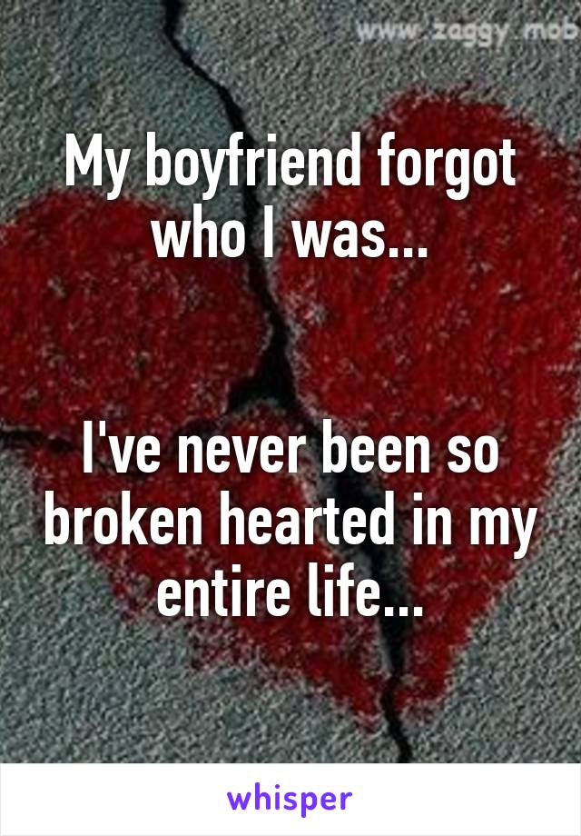 My boyfriend forgot who I was...


I've never been so broken hearted in my entire life...
