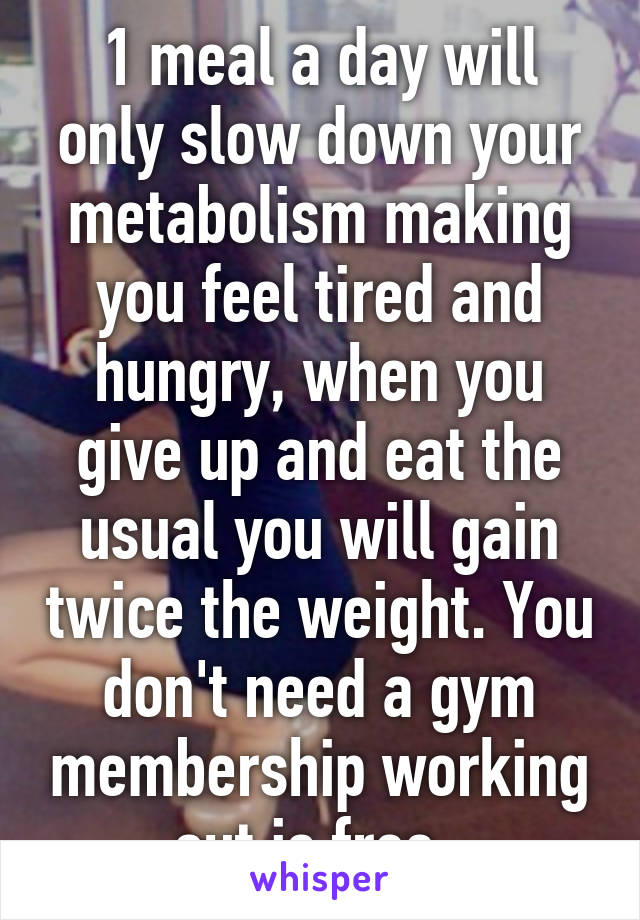 1 meal a day will only slow down your metabolism making you feel tired and hungry, when you give up and eat the usual you will gain twice the weight. You don't need a gym membership working out is free. 