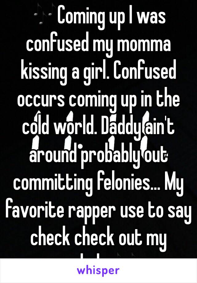 🎶Coming up I was confused my momma kissing a girl. Confused occurs coming up in the cold world. Daddy ain't around probably out committing felonies... My favorite rapper use to say check check out my melody.🎶