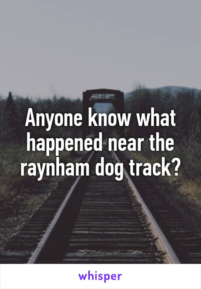 Anyone know what happened near the raynham dog track?