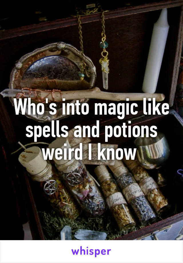 Who's into magic like spells and potions weird I know 