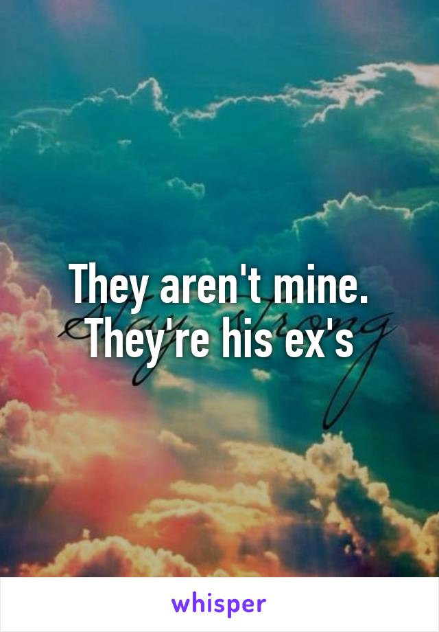 They aren't mine. They're his ex's