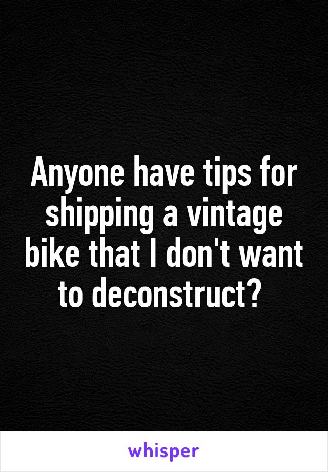 Anyone have tips for shipping a vintage bike that I don't want to deconstruct? 