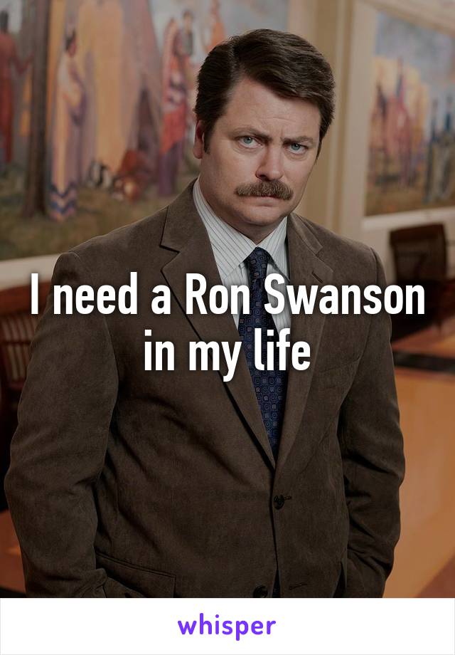 I need a Ron Swanson in my life