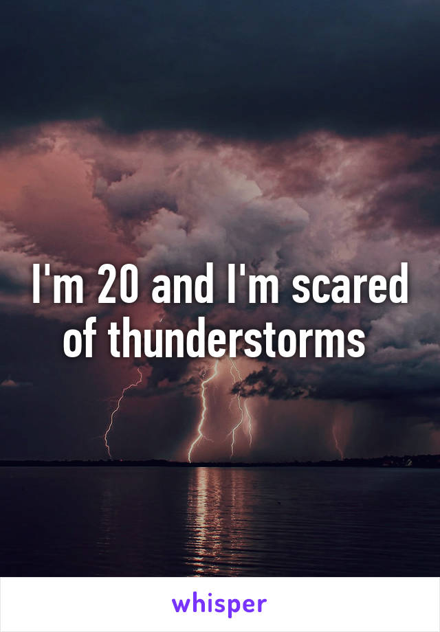 I'm 20 and I'm scared of thunderstorms 