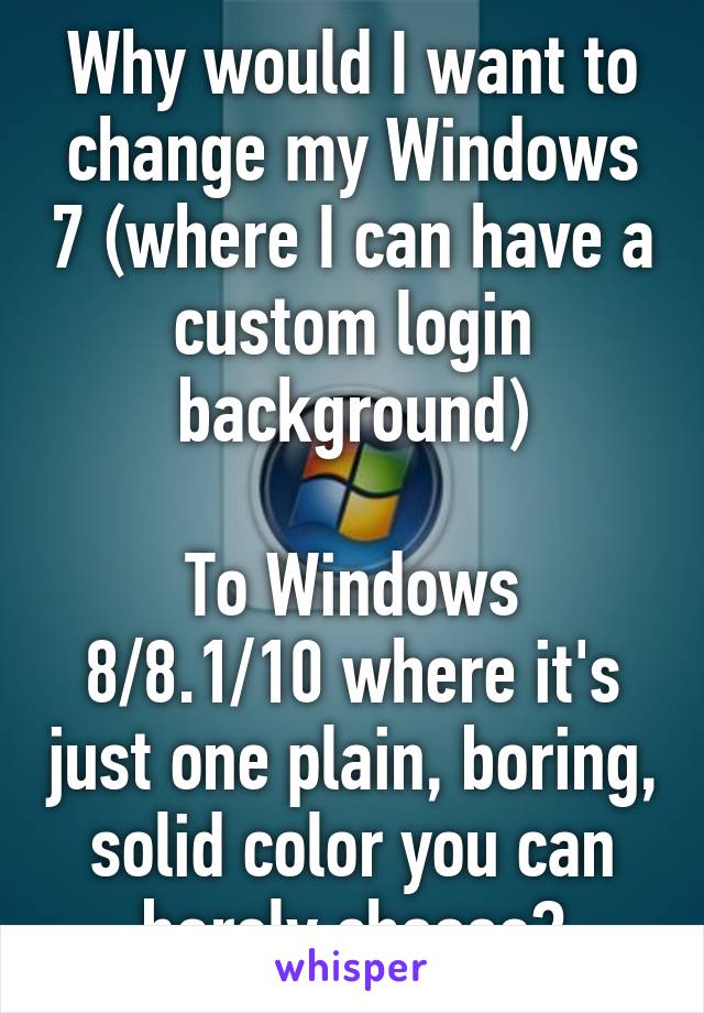 Why would I want to change my Windows 7 (where I can have a custom login background)

To Windows 8/8.1/10 where it's just one plain, boring, solid color you can barely choose?