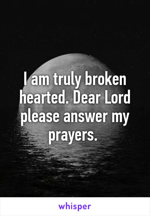 I am truly broken hearted. Dear Lord please answer my prayers. 