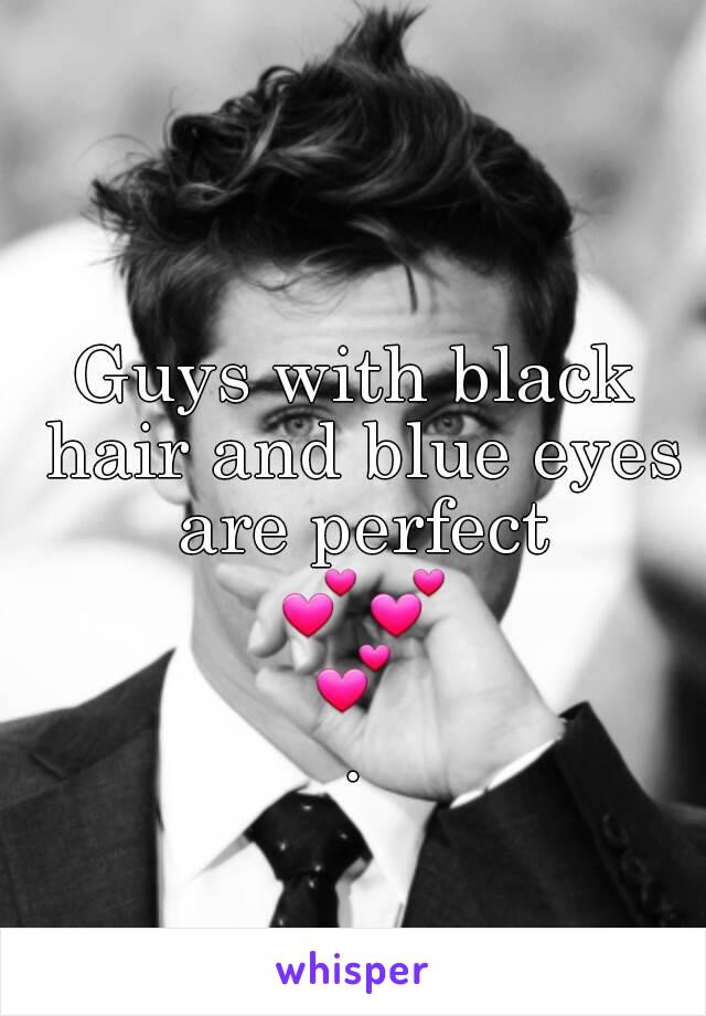 Guys with black hair and blue eyes are perfect 💕💕💕.