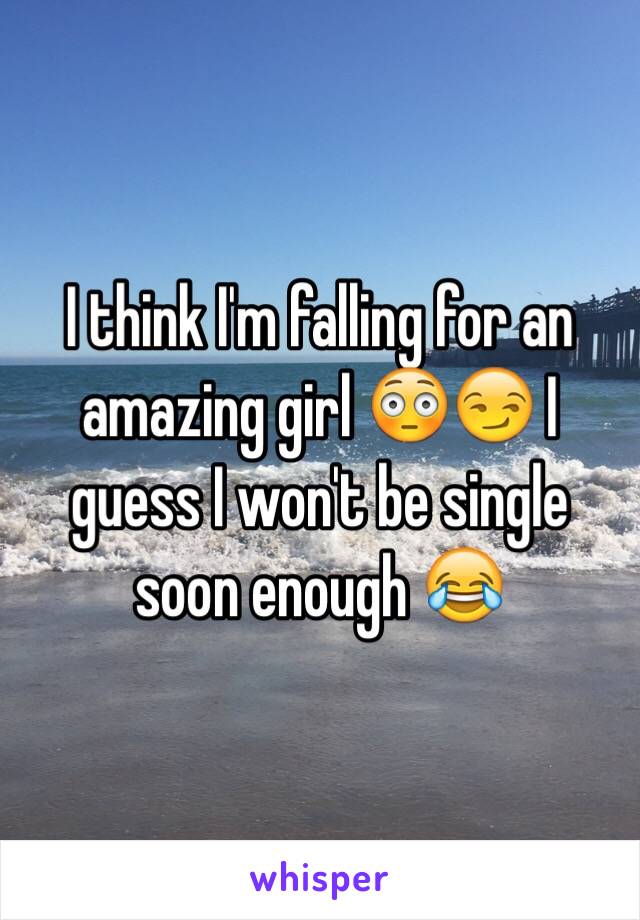 I think I'm falling for an amazing girl 😳😏 I guess I won't be single soon enough 😂