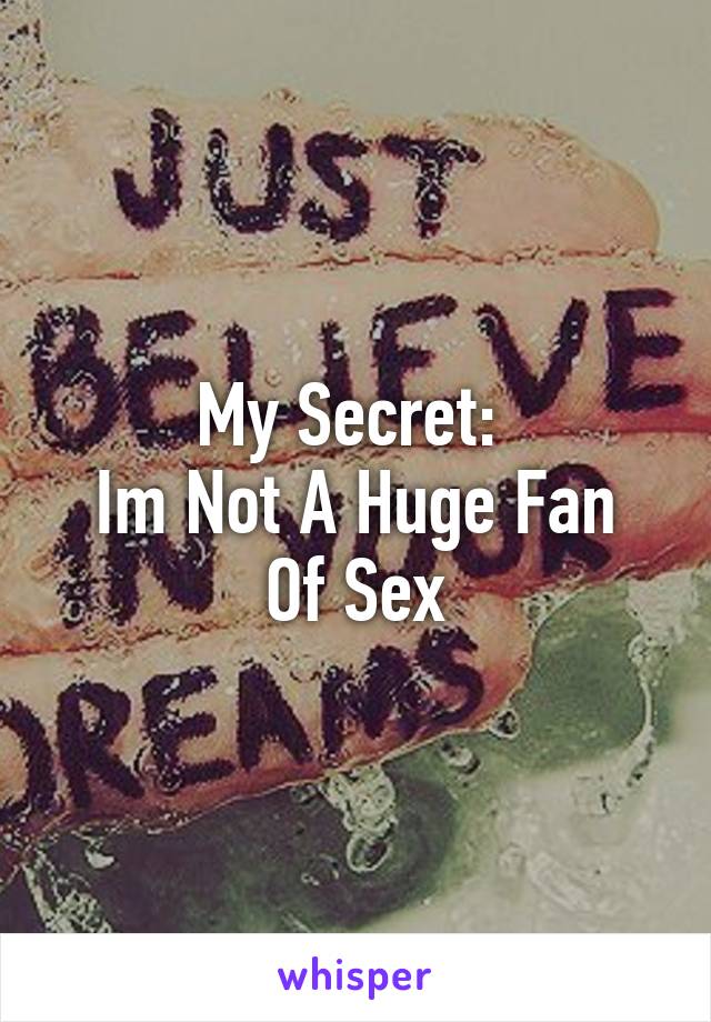 My Secret: 
Im Not A Huge Fan Of Sex