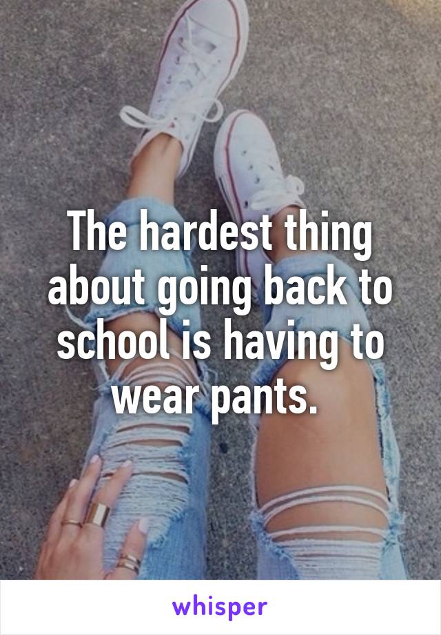 The hardest thing about going back to school is having to wear pants. 