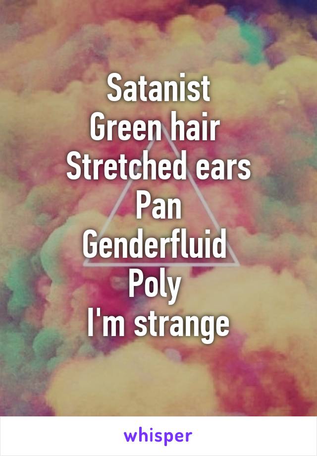 Satanist
Green hair 
Stretched ears
Pan
Genderfluid 
Poly 
I'm strange
