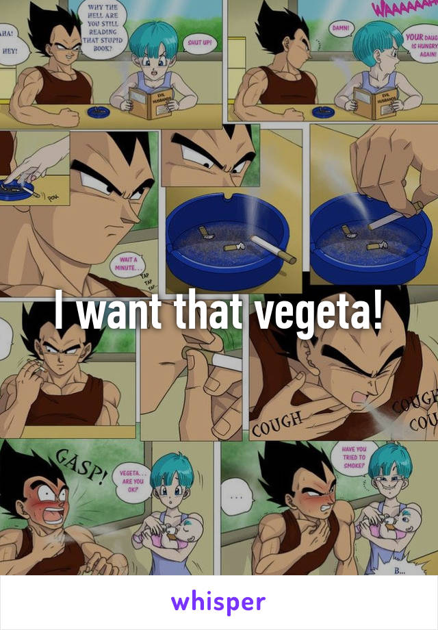 I want that vegeta!