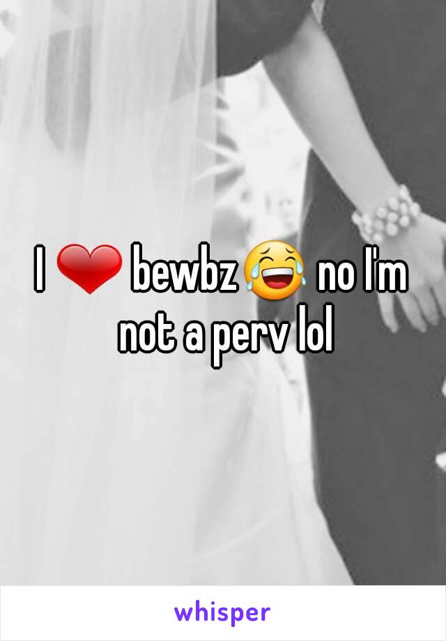 I ❤ bewbz😂 no I'm not a perv lol