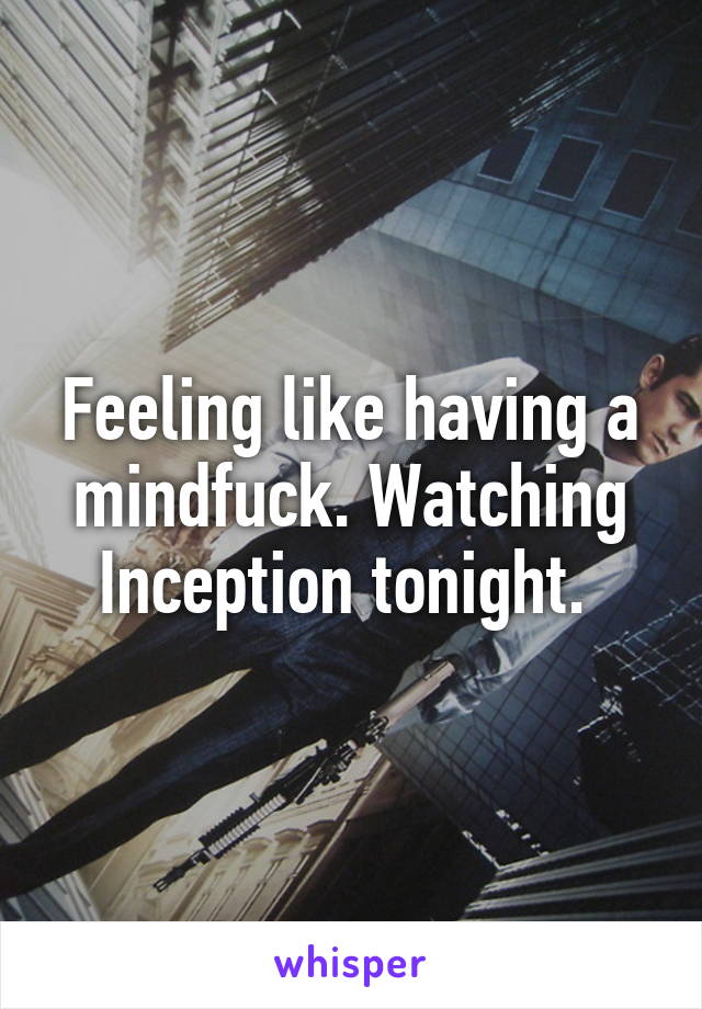 Feeling like having a mindfuck. Watching Inception tonight. 