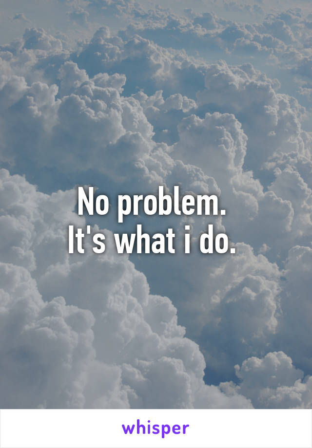 No problem. 
It's what i do. 