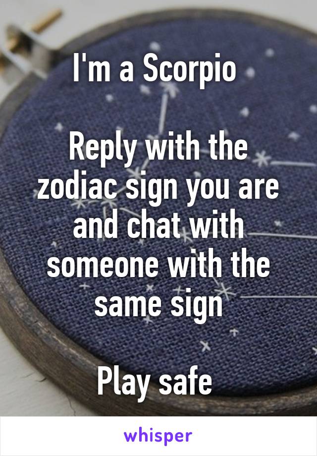 I'm a Scorpio 

Reply with the zodiac sign you are and chat with someone with the same sign

Play safe 
