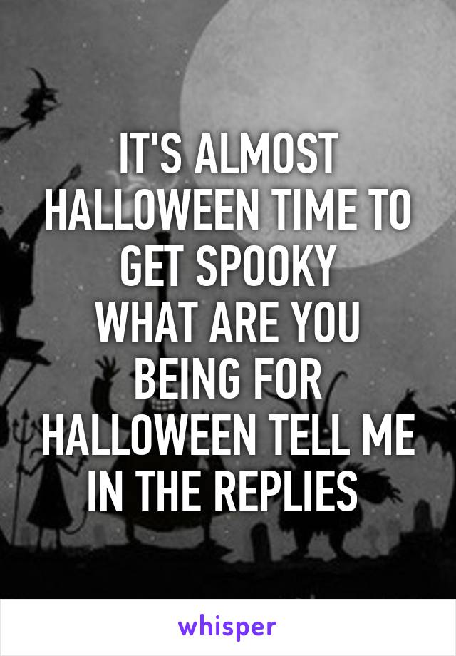 IT'S ALMOST HALLOWEEN TIME TO GET SPOOKY
WHAT ARE YOU BEING FOR HALLOWEEN TELL ME IN THE REPLIES 